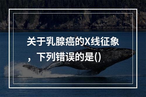 关于乳腺癌的X线征象，下列错误的是()