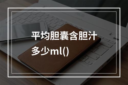 平均胆囊含胆汁多少ml()