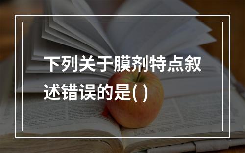 下列关于膜剂特点叙述错误的是( )