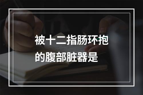 被十二指肠环抱的腹部脏器是