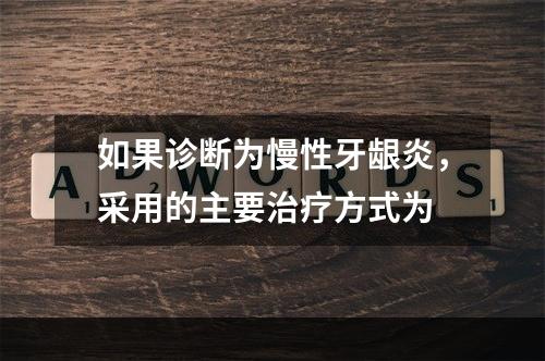 如果诊断为慢性牙龈炎，采用的主要治疗方式为