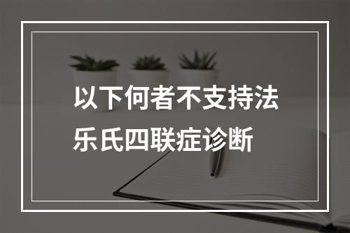 以下何者不支持法乐氏四联症诊断