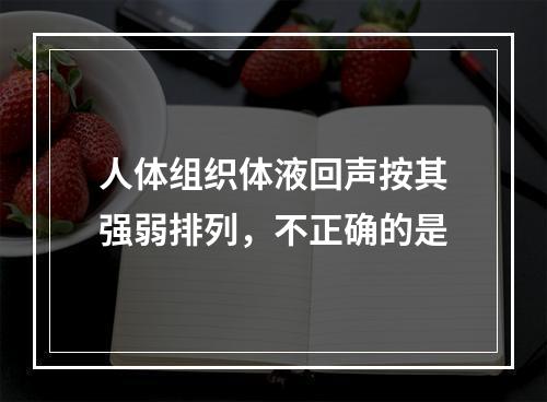 人体组织体液回声按其强弱排列，不正确的是