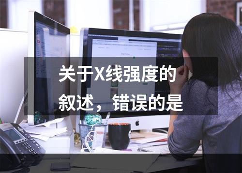 关于X线强度的叙述，错误的是