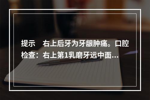 提示　右上后牙为牙龈肿痛。口腔检查：右上第1乳磨牙远中面深龋