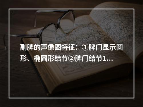 副脾的声像图特征：①脾门显示圆形、椭圆形结节②脾门结节1．0