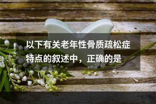 以下有关老年性骨质疏松症特点的叙述中，正确的是