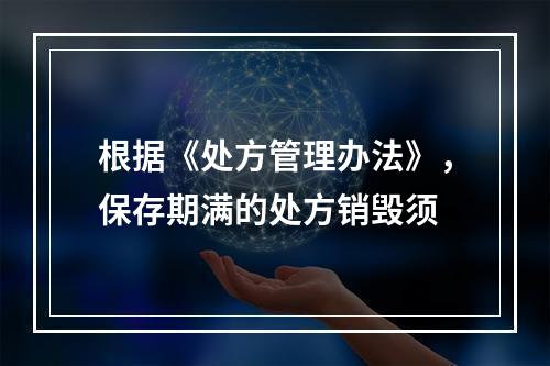 根据《处方管理办法》，保存期满的处方销毁须