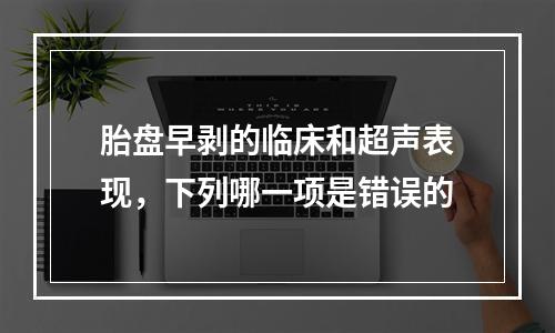 胎盘早剥的临床和超声表现，下列哪一项是错误的