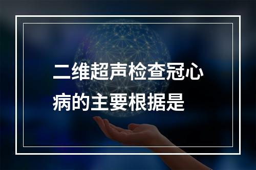 二维超声检查冠心病的主要根据是