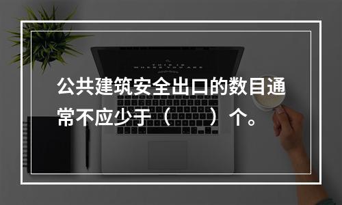 公共建筑安全出口的数目通常不应少于（  ）个。