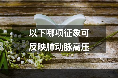 以下哪项征象可反映肺动脉高压