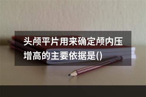 头颅平片用来确定颅内压增高的主要依据是()