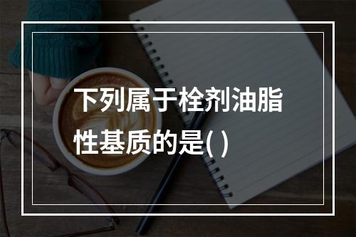 下列属于栓剂油脂性基质的是( )