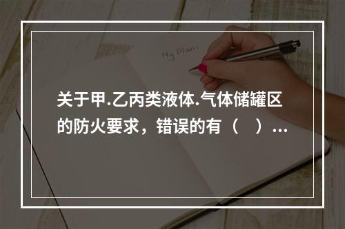 关于甲.乙丙类液体.气体储罐区的防火要求，错误的有（　）。