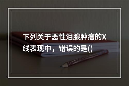 下列关于恶性泪腺肿瘤的X线表现中，错误的是()