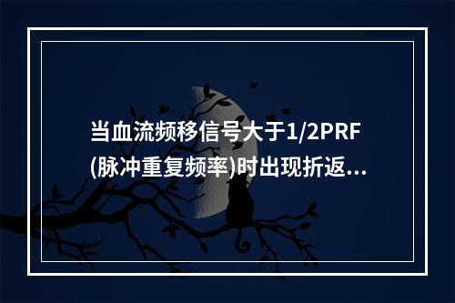 当血流频移信号大于1/2PRF(脉冲重复频率)时出现折返，1