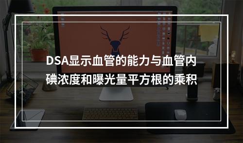 DSA显示血管的能力与血管内碘浓度和曝光量平方根的乘积