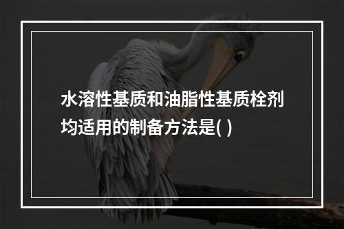 水溶性基质和油脂性基质栓剂均适用的制备方法是( )