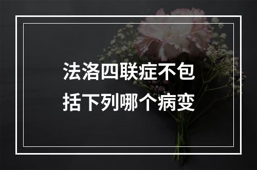 法洛四联症不包括下列哪个病变