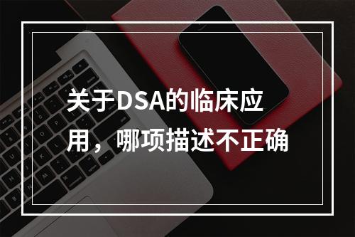 关于DSA的临床应用，哪项描述不正确