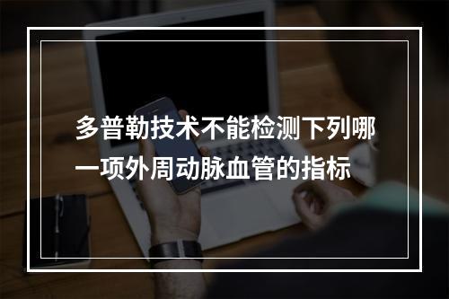 多普勒技术不能检测下列哪一项外周动脉血管的指标