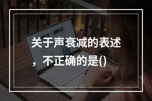 关于声衰减的表述，不正确的是()