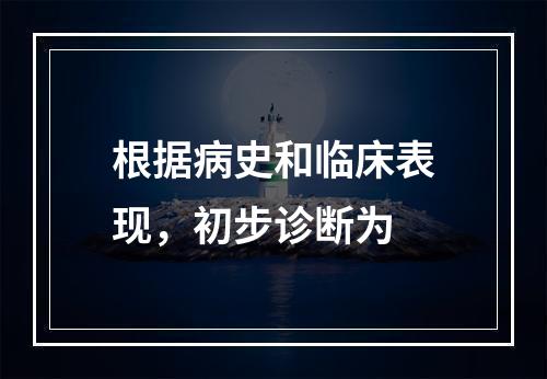 根据病史和临床表现，初步诊断为