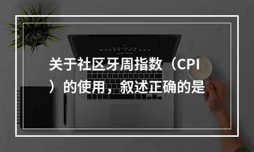 关于社区牙周指数（CPI）的使用，叙述正确的是