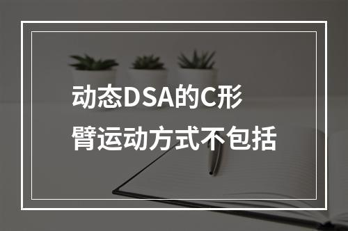 动态DSA的C形臂运动方式不包括