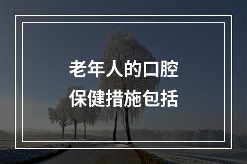 老年人的口腔保健措施包括