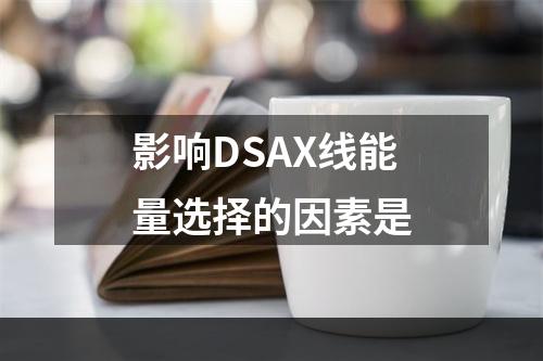 影响DSAX线能量选择的因素是