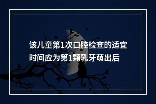 该儿童第1次口腔检查的适宜时间应为第1颗乳牙萌出后