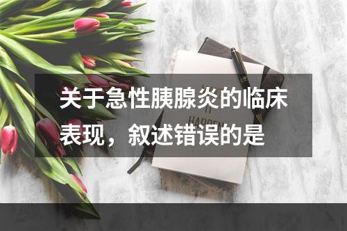 关于急性胰腺炎的临床表现，叙述错误的是