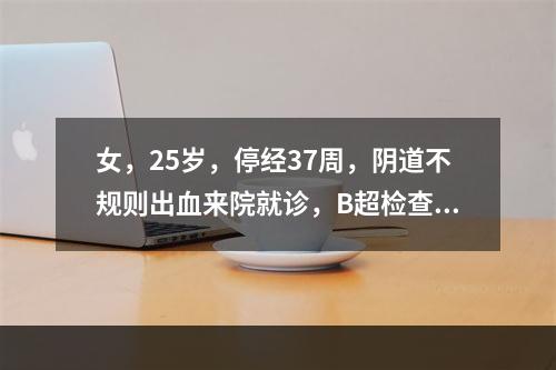 女，25岁，停经37周，阴道不规则出血来院就诊，B超检查声像