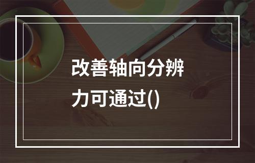 改善轴向分辨力可通过()