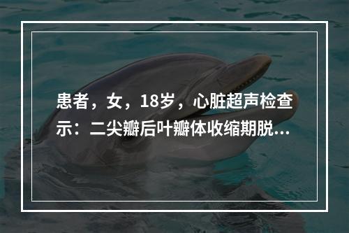 患者，女，18岁，心脏超声检查示：二尖瓣后叶瓣体收缩期脱向左