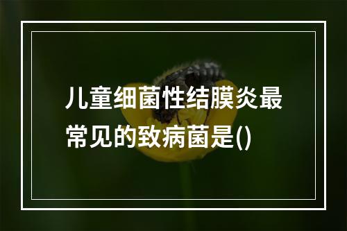 儿童细菌性结膜炎最常见的致病菌是()