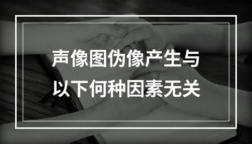 声像图伪像产生与以下何种因素无关