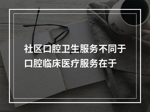 社区口腔卫生服务不同于口腔临床医疗服务在于