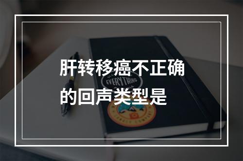 肝转移癌不正确的回声类型是