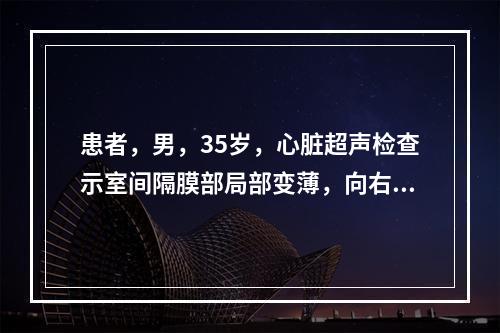 患者，男，35岁，心脏超声检查示室间隔膜部局部变薄，向右心室