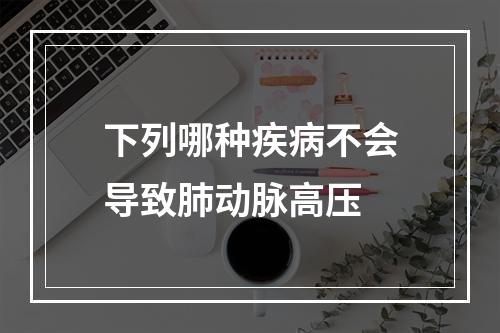 下列哪种疾病不会导致肺动脉高压