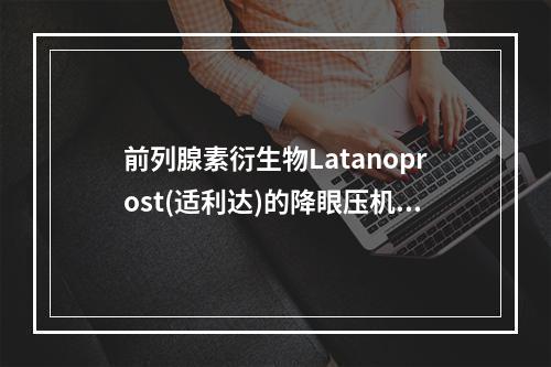 前列腺素衍生物Latanoprost(适利达)的降眼压机制是