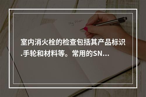 室内消火栓的检查包括其产品标识.手轮和材料等。常用的SN65