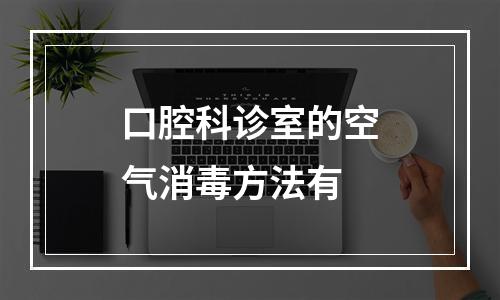 口腔科诊室的空气消毒方法有