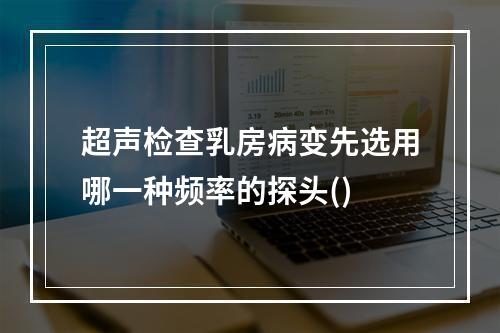 超声检查乳房病变先选用哪一种频率的探头()