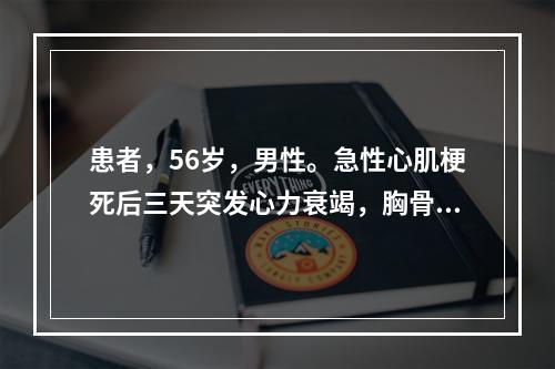 患者，56岁，男性。急性心肌梗死后三天突发心力衰竭，胸骨左缘