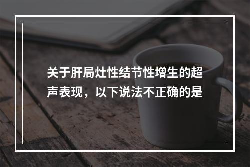 关于肝局灶性结节性增生的超声表现，以下说法不正确的是