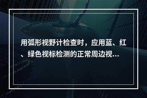 用弧形视野计检查时，应用蓝、红、绿色视标检测的正常周边视野范